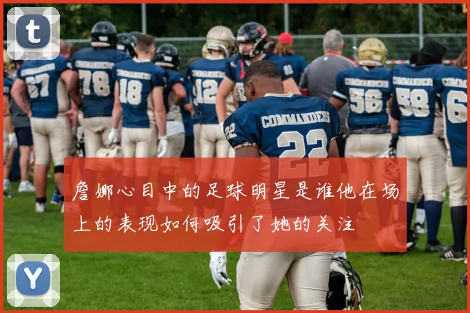 詹娜心目中的足球明星是谁他在场上的表现如何吸引了她的关注