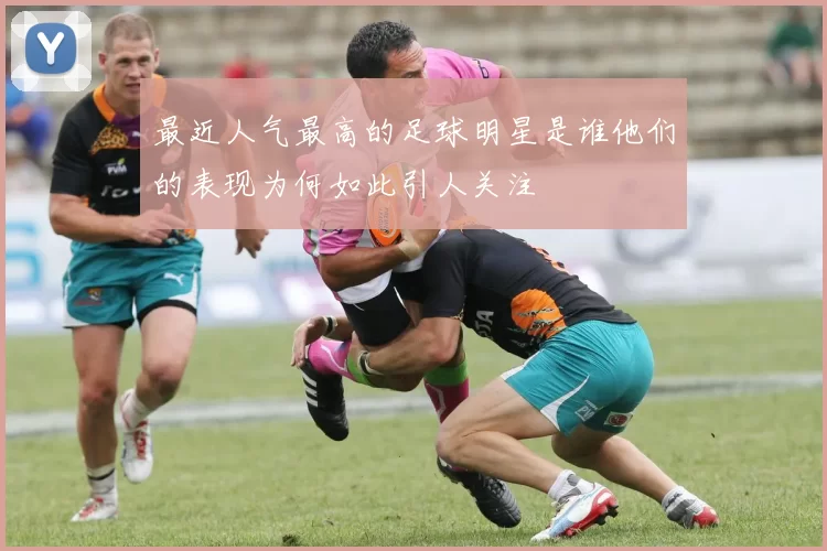 最近人气最高的足球明星是谁他们的表现为何如此引人关注