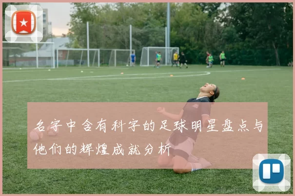 名字中含有科字的足球明星盘点与他们的辉煌成就分析