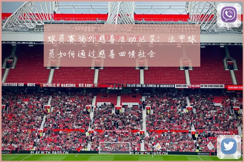 球员赛场外慈善活动记录：法甲球员如何通过慈善回馈社会