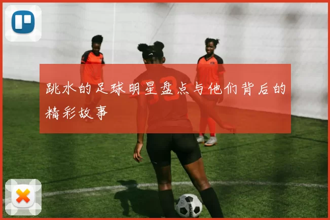 跳水的足球明星盘点与他们背后的精彩故事