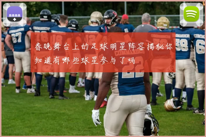 春晚舞台上的足球明星阵容揭秘你知道有哪些球星参与了吗