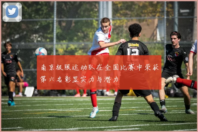 南京极限运动队在全国比赛中荣获第六名彰显实力与潜力